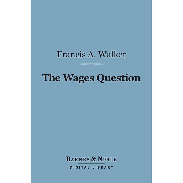The Wages Question (Barnes & Noble Digital Library) / Barnes & Noble, Francis A. Walker