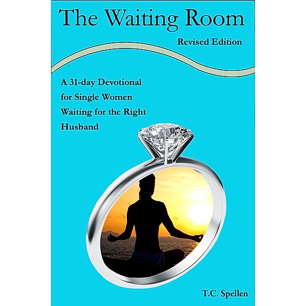 The Waiting Room, a 31-day Devotional for Single Women Waiting for the Right Husband, Revised Edition, Tc Spellen