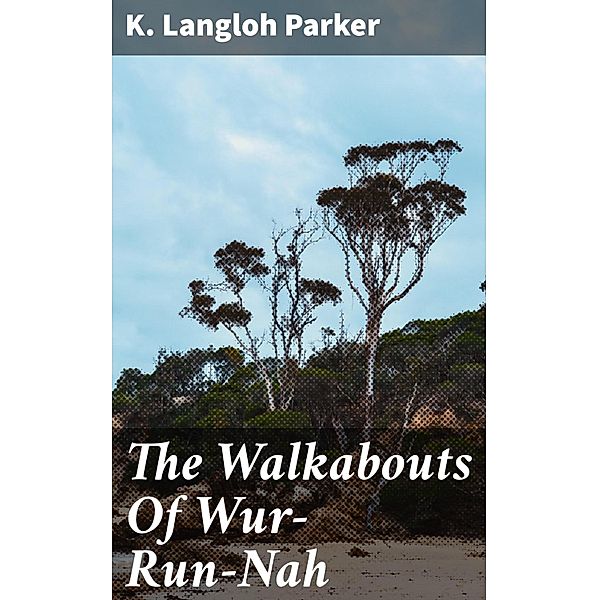 The Walkabouts Of Wur-Run-Nah, K. Langloh Parker