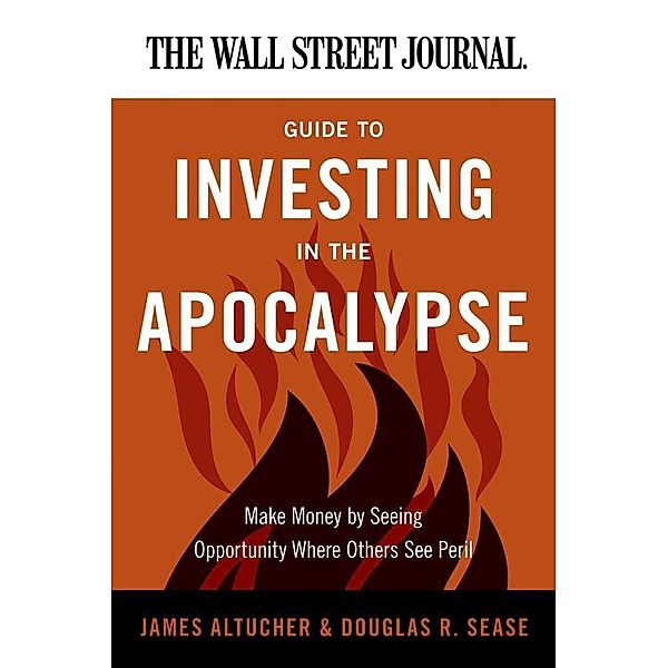 The Wall Street Journal Guide to Investing in the Apocalypse / Wall Street Journal Guides, James Altucher, Douglas R. Sease