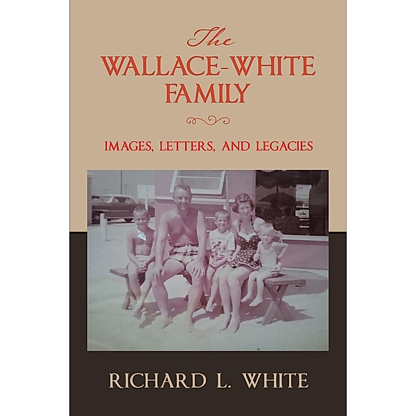 The Wallace-White Family:  Images, Letters, and Legacies, Richard L. White