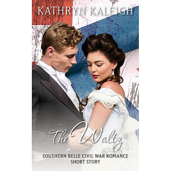 The Waltz: Southern Belle Civil War Romance Short Story, Kathryn Kaleigh