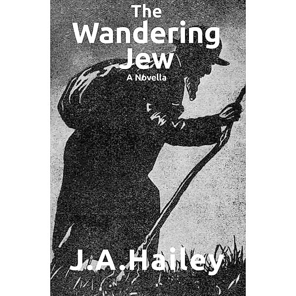 The Wandering Jew, A Novella, J. A. Hailey