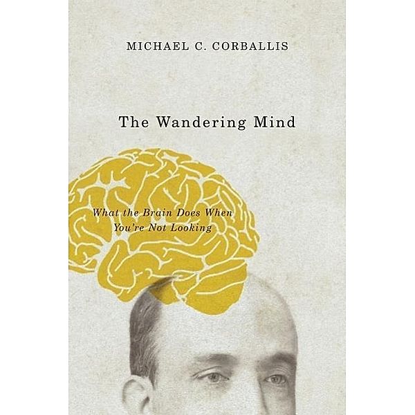 The Wandering Mind - What the Brain Does When You`re Not Looking; ., Michael C. Corballis