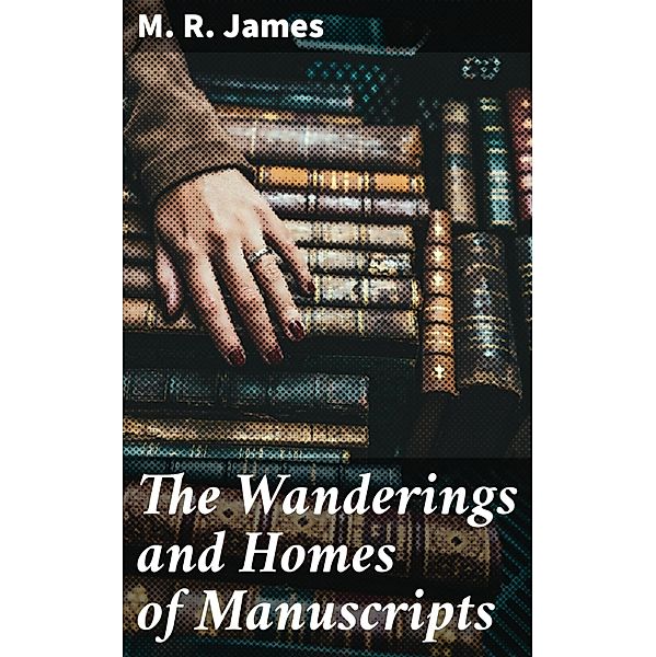 The Wanderings and Homes of Manuscripts, M. R. James