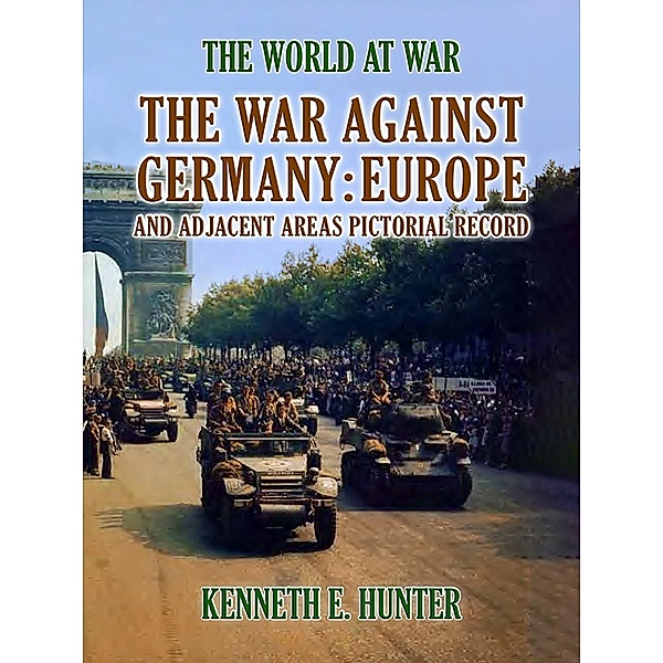 The War Against Germany Europe and Adjacent Areas, Kenneth E. Hunter