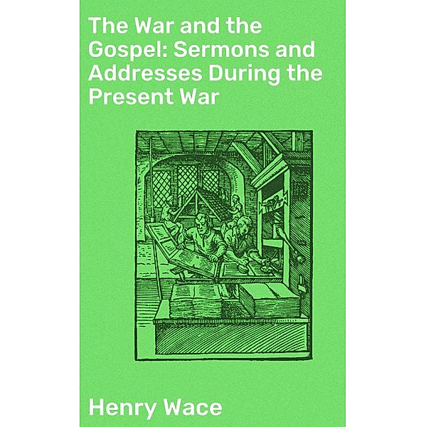 The War and the Gospel: Sermons and Addresses During the Present War, Henry Wace