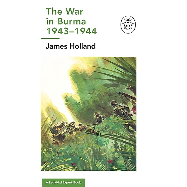 The War in Burma 1943-1944: A Ladybird Expert Book / The Ladybird Expert Series Bd.16, James Holland