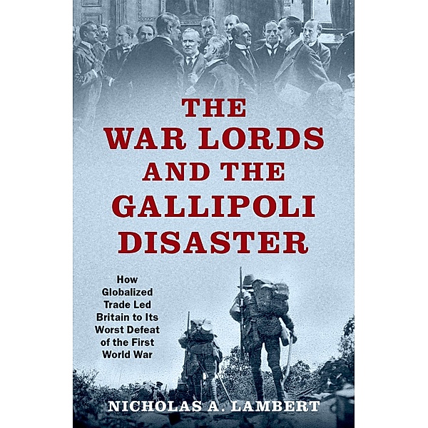 The War Lords and the Gallipoli Disaster, Nicholas A. Lambert