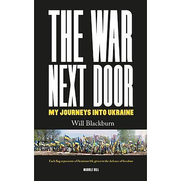 THE WAR NEXT DOOR, MY JOURNEYS INTO UKRAINE, Will Blackburn