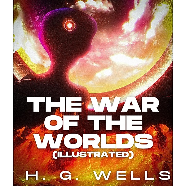 The War of the Worlds (Illustrated), H. G. Wells