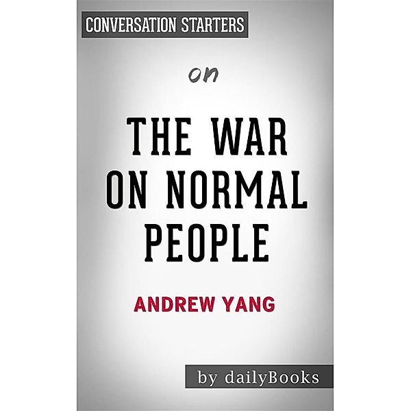 The War on Normal People: The Truth About America's Disappearing Jobs and Why Universal Basic Income Is Our Future by Andrew Yang | Conversation Starters, dailyBooks