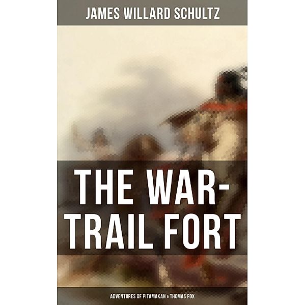 The War-Trail Fort: Adventures of Pitamakan & Thomas Fox, James Willard Schultz