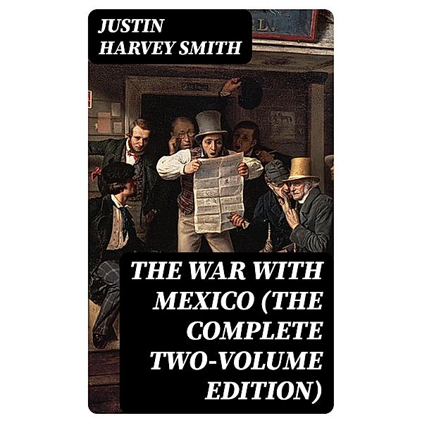 The War with Mexico (The Complete Two-Volume Edition), Justin Harvey Smith