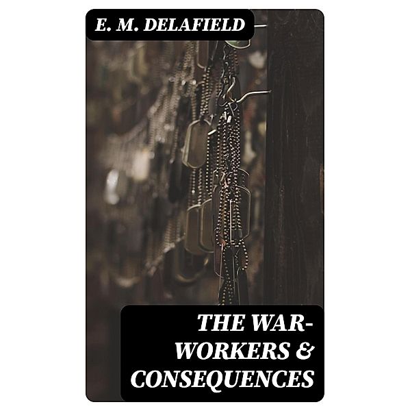 The War-Workers & Consequences, E. M. Delafield