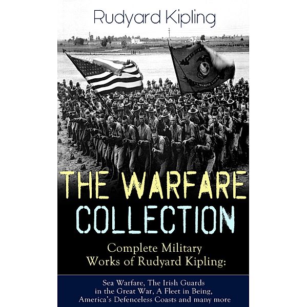 THE WARFARE COLLECTION - Complete Military Works of Rudyard Kipling: Sea Warfare, The Irish Guards in the Great War, A Fleet in Being, America's Defenceless Coasts and many more, Rudyard Kipling