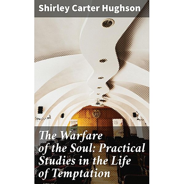 The Warfare of the Soul: Practical Studies in the Life of Temptation, Shirley Carter Hughson