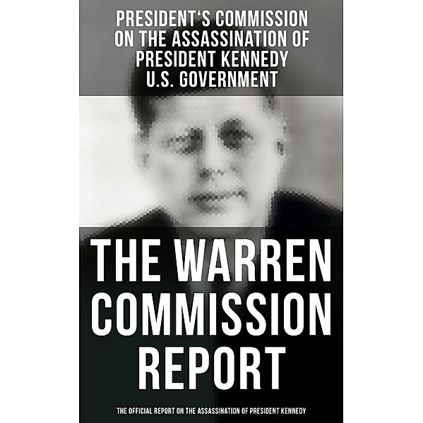 The Warren Commission Report: The Official Report on the Assassination of President Kennedy, President's Commission on the Assassination of President Kennedy, U. S. Government