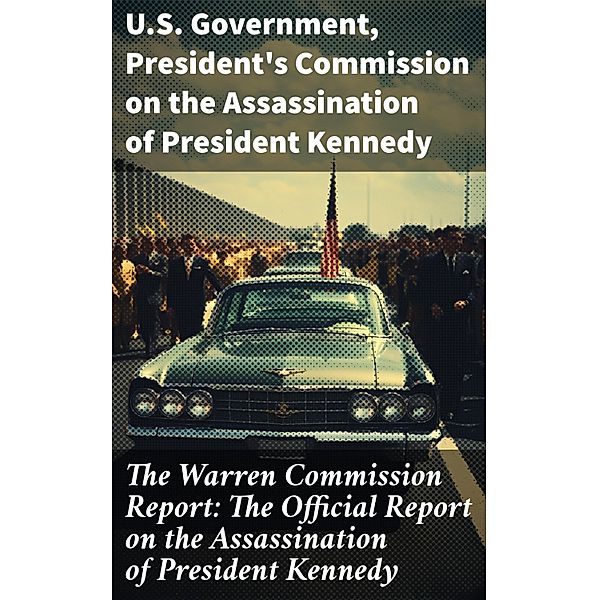 The Warren Commission Report: The Official Report on the Assassination of President Kennedy, U. S. Government, President's Commission on the Assassination of President Kennedy
