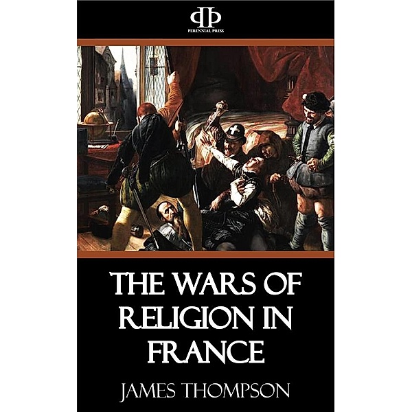 The Wars of Religion in France, James Thompson
