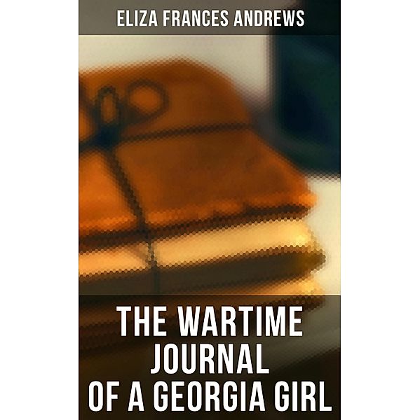 The Wartime Journal of a Georgia Girl, Eliza Frances Andrews