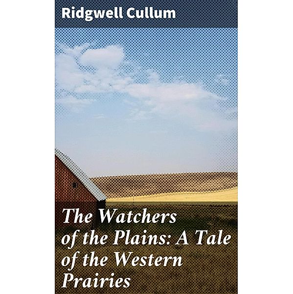The Watchers of the Plains: A Tale of the Western Prairies, Ridgwell Cullum