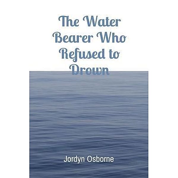 The Water Bearer Who Refused to Drown, Jordyn Osborne