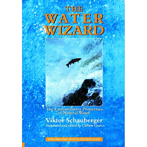 The Water Wizard - The Extraordinary Properties of Natural Water, Viktor Schauberger