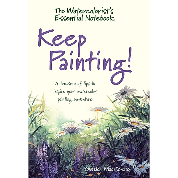 The Watercolorist's Essential Notebook - Keep Painting!, Gordon MacKenzie
