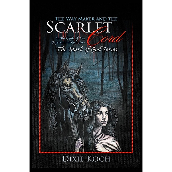 The Way Maker and the Scarlet Cord: In the Quake of Two Supernatural Collusions, Dixie Koch
