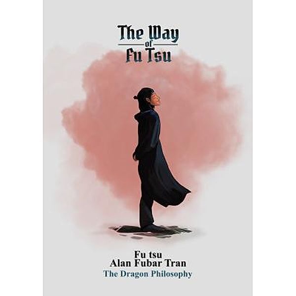 The Way of Fu Tsu / The Dragon Philosophy, Alan Fubar Tran