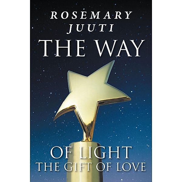 The Way of Light The Gift of Love / Newman Springs Publishing, Inc., Rosemary Juuti