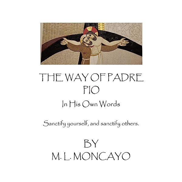 The Way of Padre Pio In His Own Words, M. L. Moncayo