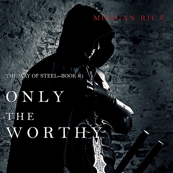 The Way of Steel - 1 - Only the Worthy (The Way of Steel—Book 1), Morgan Rice