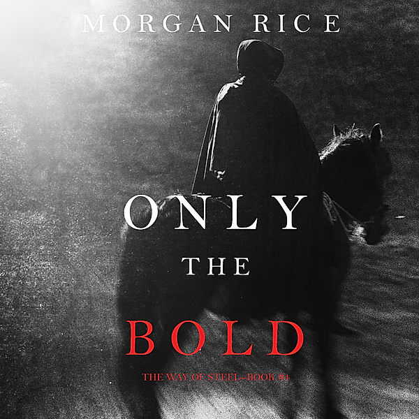 The Way of Steel - 4 - Only the Bold (The Way of Steel, Book #4), Morgan Rice