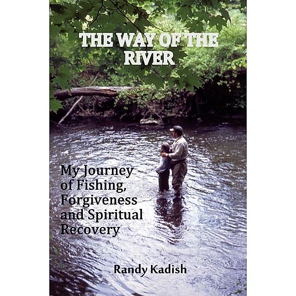 The Way of the River: My Journey of Fishing, Forgiveness and Spiritual Recovery, Randy Kadish