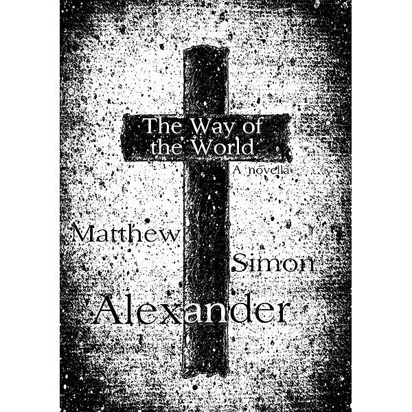 The Way of the World: A Novella, Matthew Simon Alexander