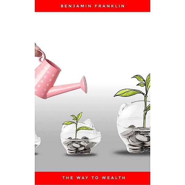 The Way to Wealth: Advice, Hints, and Tips on Business, Money, and Finance, Benjamin Franklin