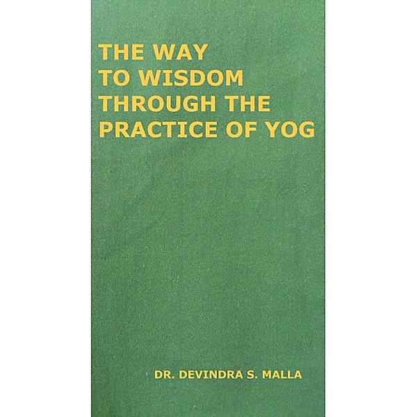 The Way to Wisdom Through the Practice of Yog, Devindra S. Malla