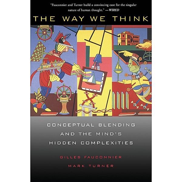 The Way We Think: Conceptual Blending and the Mind's Hidden Complexities, Gilles Fauconnier, Mark Turner