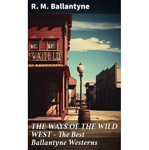 THE WAYS OF THE WILD WEST - The Best Ballantyne Westerns, R. M. Ballantyne