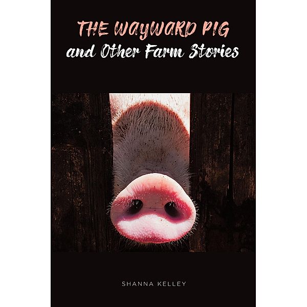 The Wayward Pig and Other Farm Stories, Shanna Kelley