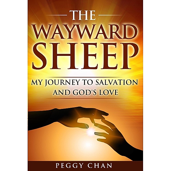 The Wayward Sheep My Journey To Salvation And God's Love, Peggy Chan