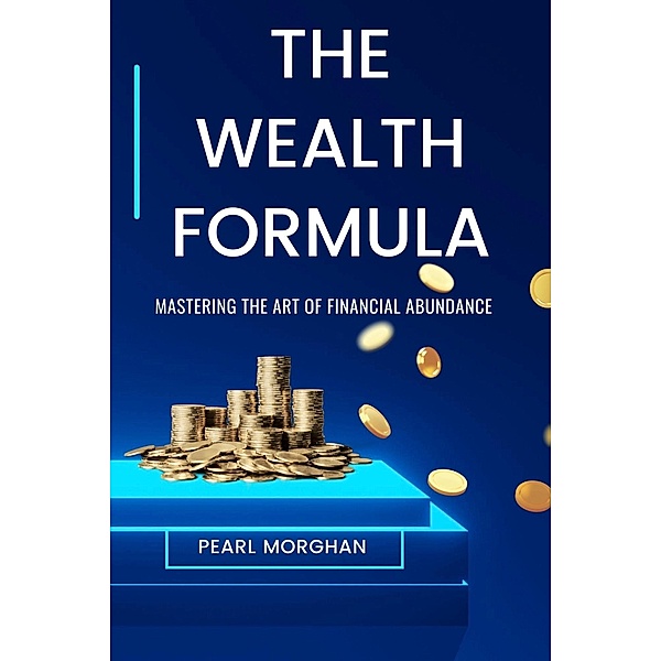 The Wealth Formula : Mastering the art of Financial Abundance, Pearl Morghan