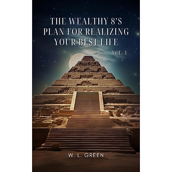 The Wealthy 8's Plan For Realizing Your Best Life. Vol. 1 / The Wealthy 8's Plan, W. L. Green