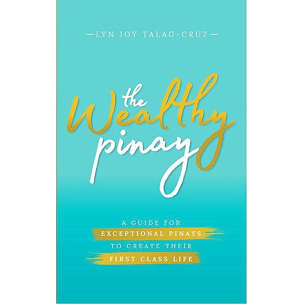 The Wealthy Pinay: A Guide for Exceptional Pinays to Create Their First Class Life (Second Edition) / Second Edition, LynJoy Talag-Cruz