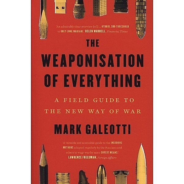 The Weaponisation of Everything - A Field Guide to the New Way of War, Mark Galeotti