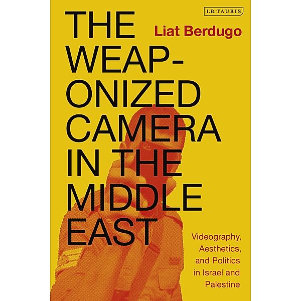 The Weaponized Camera in the Middle East, Liat Berdugo