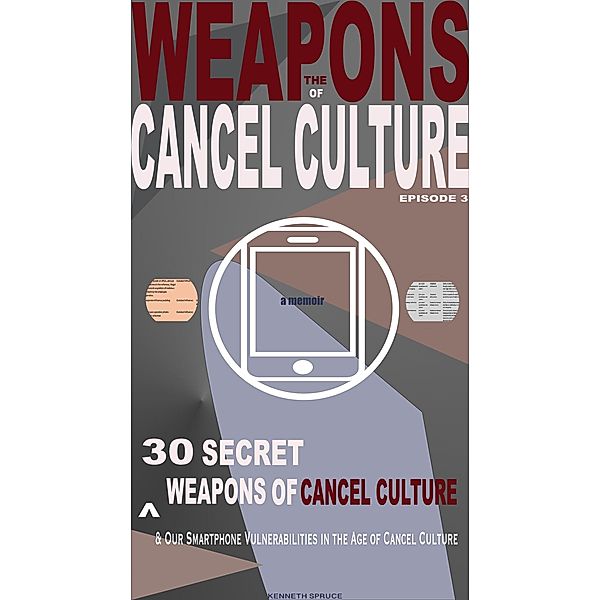 The Weapons of Cancel Culture: 30 Secret Weapons of Cancel Culture, and our Smartphone Vulnerabilities in the Age of Cancel Culture / Weapons of Cancel Culture, Kenneth Spruce