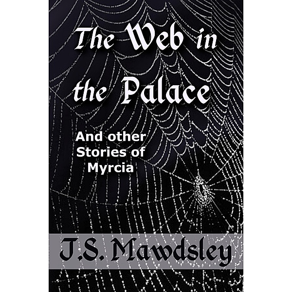 The Web in the Palace: And Other Stories of Myrcia, J. S. Mawdsley